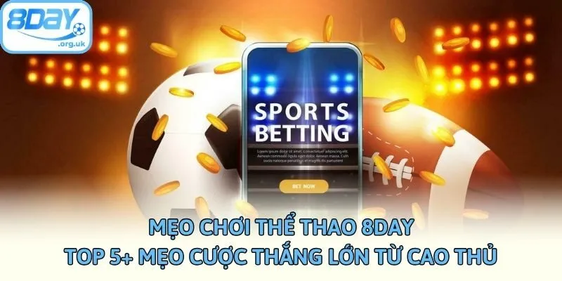 Mẹo Chơi Thể Thao 8DAY – Top 5+ Mẹo Cược Thắng Từ Cao Thủ